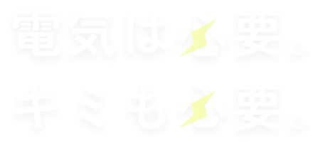 電気は必要。キミも必要